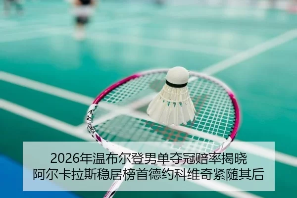 2026年温布尔登男单夺冠赔率揭晓 阿尔卡拉斯稳居榜首德约科维奇紧随其后